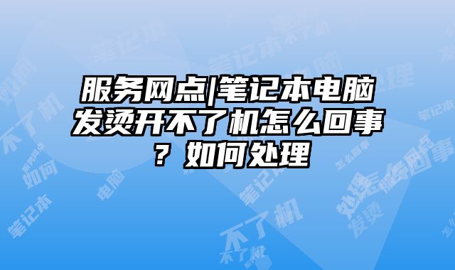 服务网点|笔记本电脑发烫开不了机怎么回事？如何处理