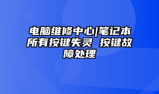 电脑维修中心|笔记本所有按键失灵 按键故障处理