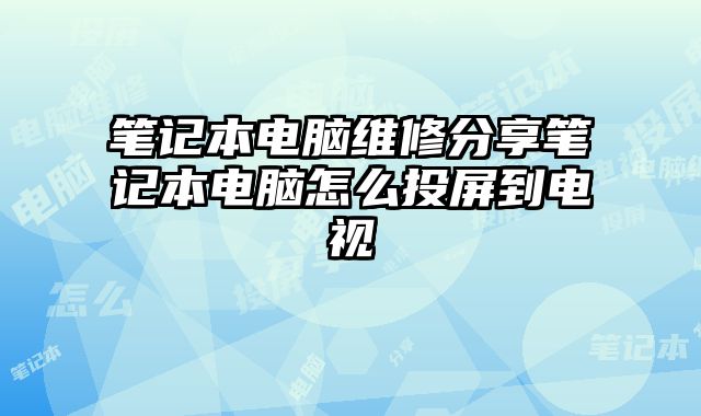 笔记本电脑维修分享笔记本电脑怎么投屏到电视