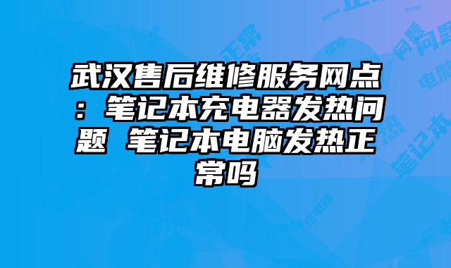 武汉售后维修服务网点：笔记本充电器发热问题 笔记本电脑发热正常吗