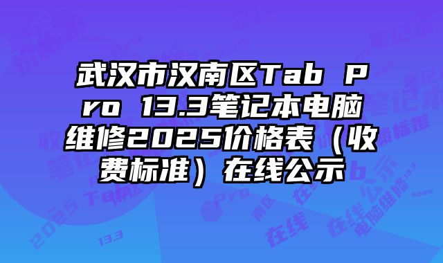 武汉市汉南区Tab Pro 13.3笔记本电脑维修2025价格表（收费标准）在线公示