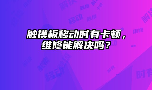 触摸板移动时有卡顿，维修能解决吗？