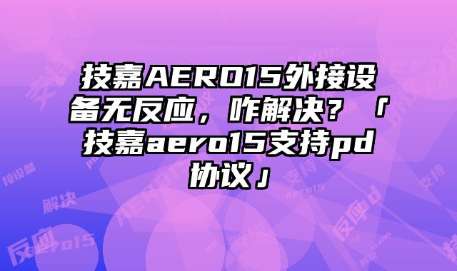 技嘉AERO15外接设备无反应，咋解决？「技嘉aero15支持pd协议」