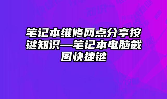 笔记本维修网点分享按键知识—笔记本电脑截图快捷键