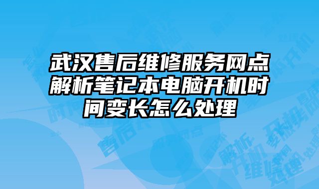 武汉售后维修服务网点解析笔记本电脑开机时间变长怎么处理