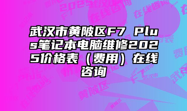 武汉市黄陂区F7 Plus笔记本电脑维修2025价格表（费用）在线咨询