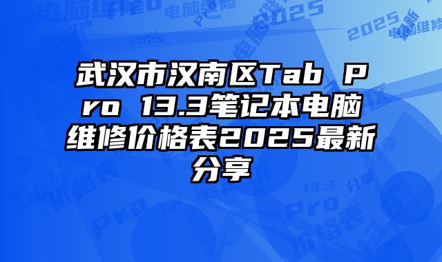 武汉市汉南区Tab Pro 13.3笔记本电脑维修价格表2025最新分享