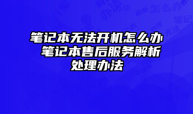 笔记本无法开机怎么办 笔记本售后服务解析处理办法