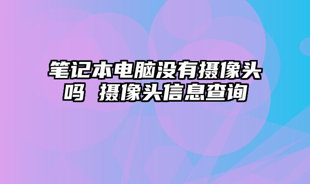 笔记本电脑没有摄像头吗 摄像头信息查询