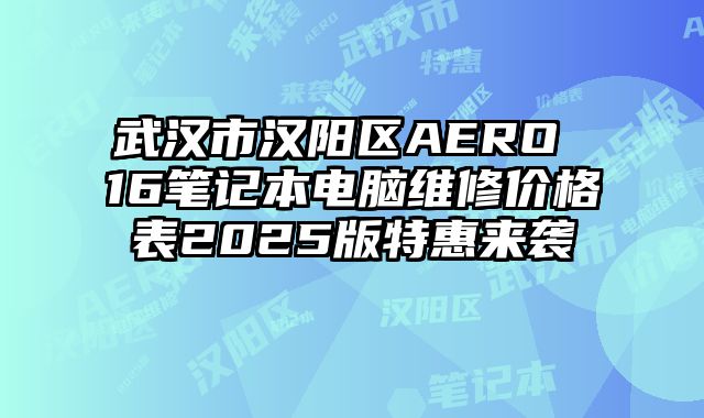 武汉市汉阳区AERO 16笔记本电脑维修价格表2025版特惠来袭