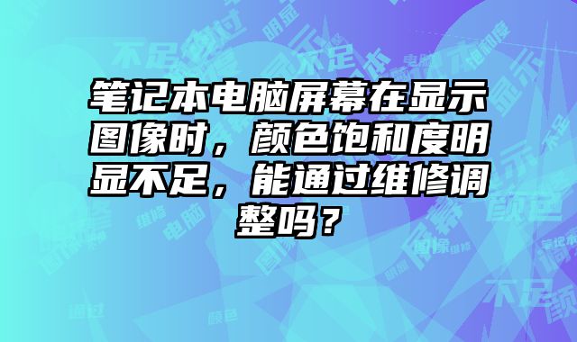 笔记本电脑屏幕在显示图像时，颜色饱和度明显不足，能通过维修调整吗？