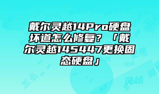 戴尔灵越14Pro硬盘坏道怎么修复？「戴尔灵越145447更换固态硬盘」