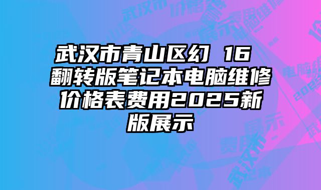 武汉市青山区幻 16 翻转版笔记本电脑维修价格表费用2025新版展示