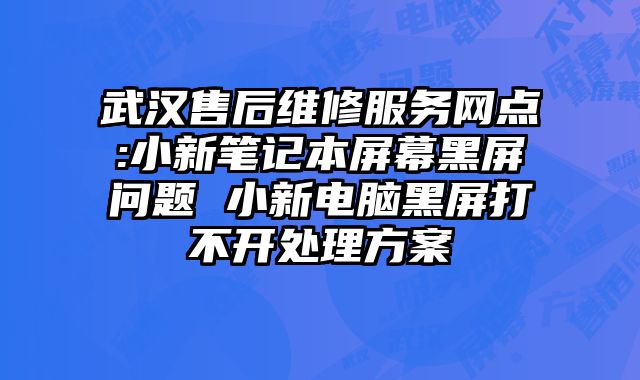 武汉售后维修服务网点:小新笔记本屏幕黑屏问题 小新电脑黑屏打不开处理方案