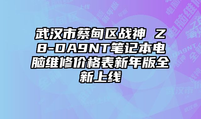 武汉市蔡甸区战神 Z8-DA9NT笔记本电脑维修价格表新年版全新上线