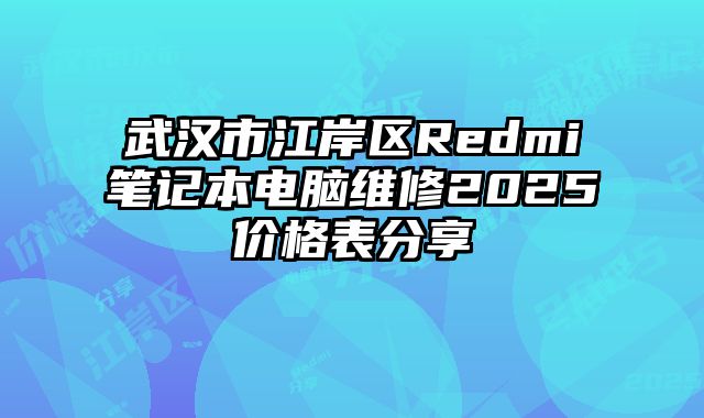 武汉市江岸区Redmi笔记本电脑维修2025价格表分享