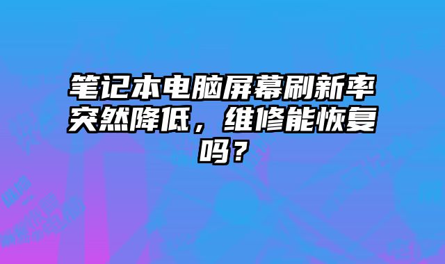 笔记本电脑屏幕刷新率突然降低，维修能恢复吗？