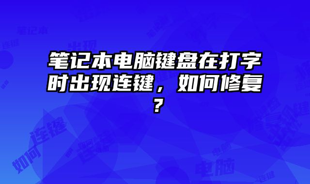 笔记本电脑键盘在打字时出现连键，如何修复？