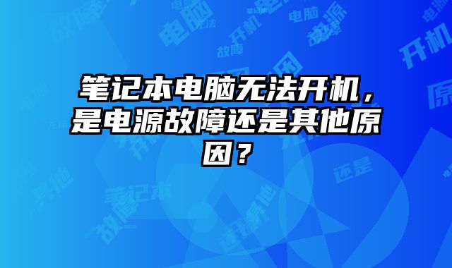 笔记本电脑无法开机，是电源故障还是其他原因？