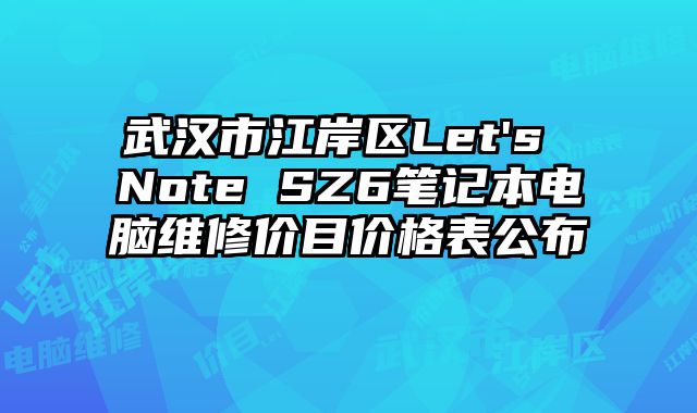 武汉市江岸区Let's Note SZ6笔记本电脑维修价目价格表公布