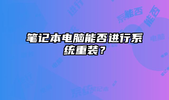 笔记本电脑能否进行系统重装？