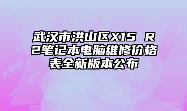 武汉市洪山区X15 R2笔记本电脑维修价格表全新版本公布