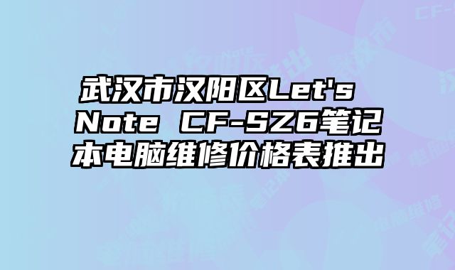 武汉市汉阳区Let's Note CF-SZ6笔记本电脑维修价格表推出