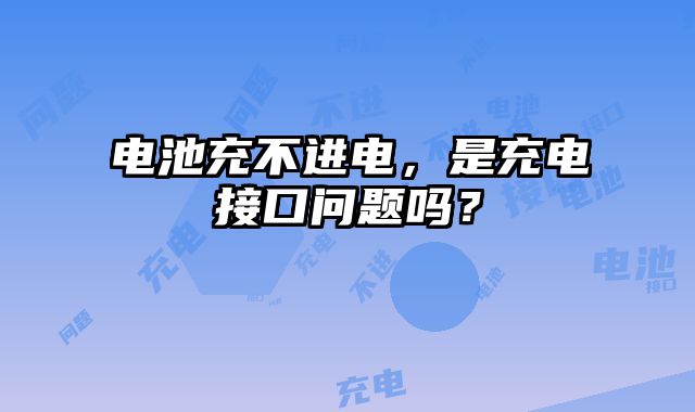 电池充不进电，是充电接口问题吗？