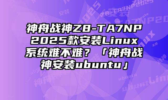 神舟战神Z8-TA7NP2025款安装Linux系统难不难？「神舟战神安装ubuntu」