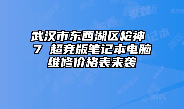 武汉市东西湖区枪神 7 超竞版笔记本电脑维修价格表来袭