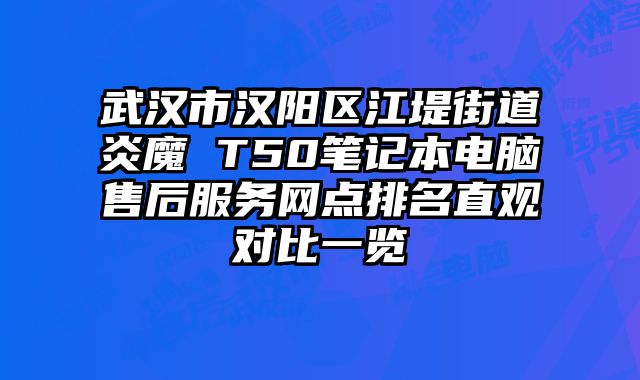 武汉市汉阳区江堤街道炎魔 T50笔记本电脑售后服务网点排名直观对比一览