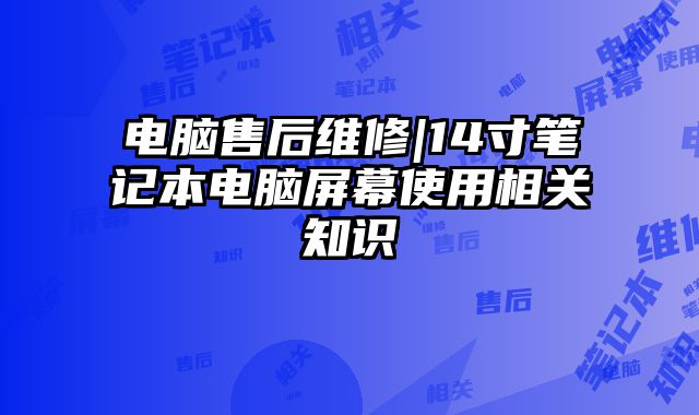 电脑售后维修|14寸笔记本电脑屏幕使用相关知识