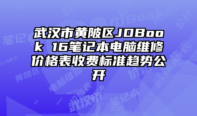 武汉市黄陂区JDBook 16笔记本电脑维修价格表收费标准趋势公开