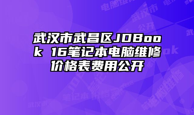 武汉市武昌区JDBook 16笔记本电脑维修价格表费用公开