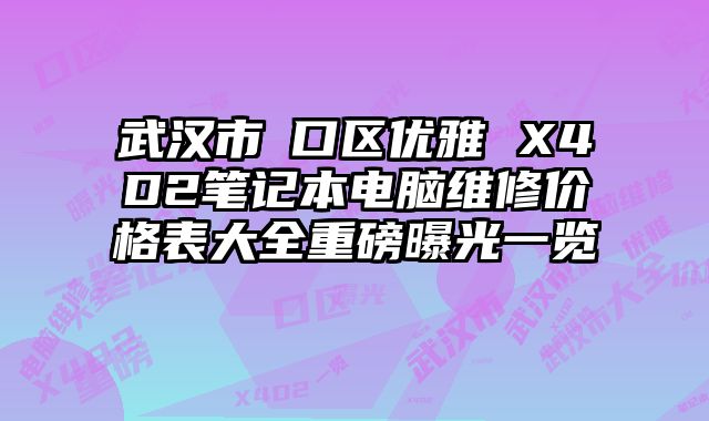 武汉市硚口区优雅 X4D2笔记本电脑维修价格表大全重磅曝光一览