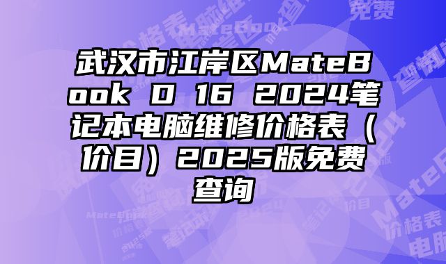 武汉市江岸区MateBook D 16 2024笔记本电脑维修价格表（价目）2025版免费查询