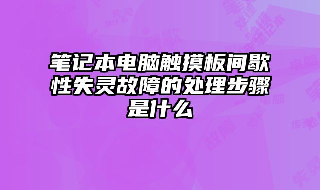 笔记本电脑触摸板间歇性失灵故障的处理步骤是什么