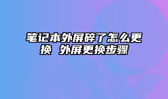 笔记本外屏碎了怎么更换 外屏更换步骤