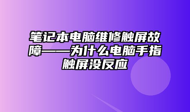 笔记本电脑维修触屏故障——为什么电脑手指触屏没反应