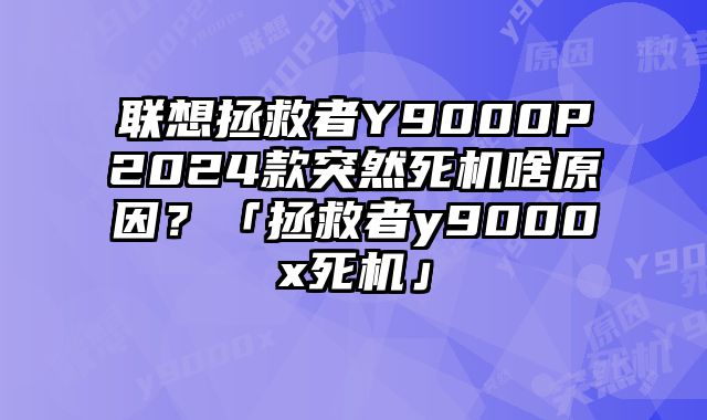 联想拯救者Y9000P2024款突然死机啥原因？「拯救者y9000x死机」