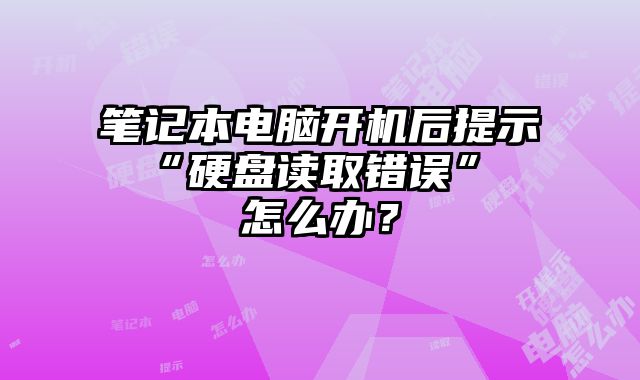 笔记本电脑开机后提示 “硬盘读取错误” 怎么办？