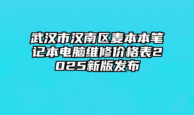 武汉市汉南区麦本本笔记本电脑维修价格表2025新版发布