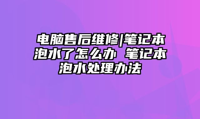 电脑售后维修|笔记本泡水了怎么办 笔记本泡水处理办法