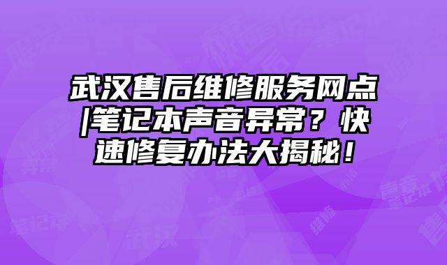 武汉售后维修服务网点|笔记本声音异常？快速修复办法大揭秘！