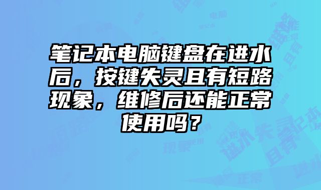 笔记本电脑键盘在进水后，按键失灵且有短路现象，维修后还能正常使用吗？