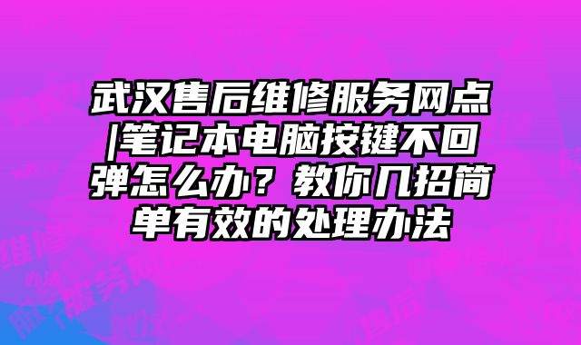 武汉售后维修服务网点|笔记本电脑按键不回弹怎么办？教你几招简单有效的处理办法