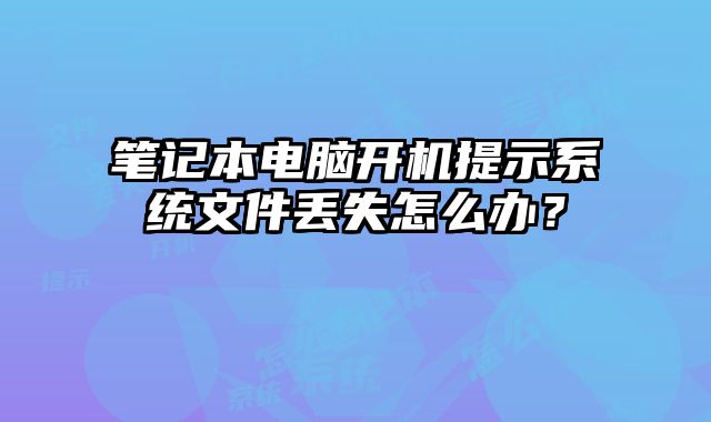 笔记本电脑开机提示系统文件丢失怎么办？