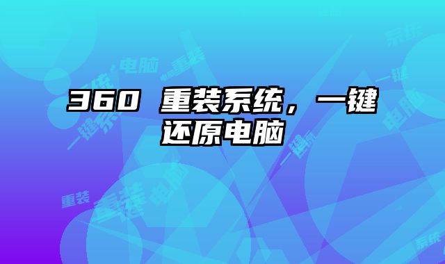 360 重装系统，一键还原电脑