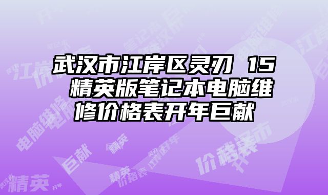 武汉市江岸区灵刃 15 精英版笔记本电脑维修价格表开年巨献