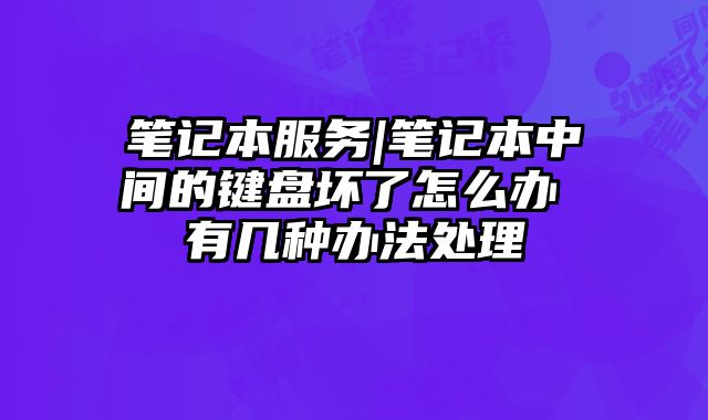 笔记本服务|笔记本中间的键盘坏了怎么办 有几种办法处理